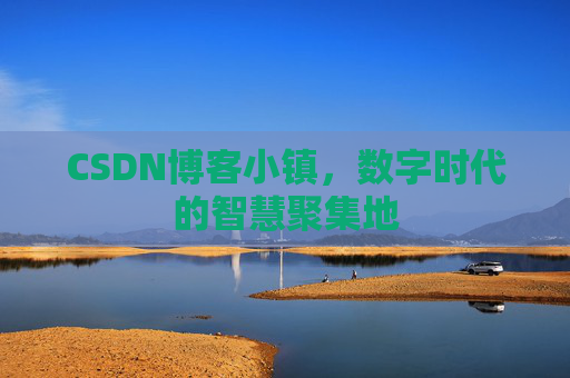 CSDN博客小镇,数字时代的智慧聚集地